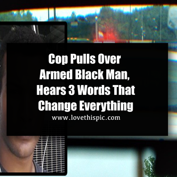 Cop Pulls Over Armed Black Man, Hears 3 Words That Change Everything