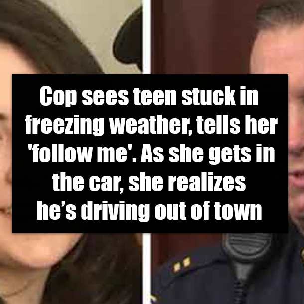 Cop sees teen stuck in freezing weather, tells her 'follow me', as she gets in the car, she realizes he’s driving out of town