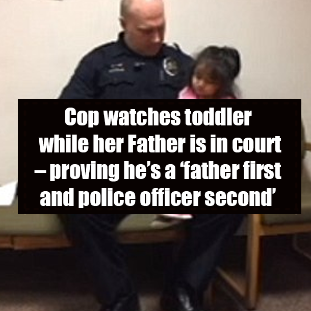Cop watches toddler while her Father is in court – proving he’s a ‘father first and police officer second’