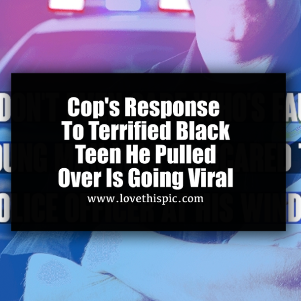Cop's Response To Terrified Black Teen He Pulled Over Is Going Viral