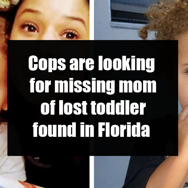 Cops are looking for missing mom of lost toddler found in Florida