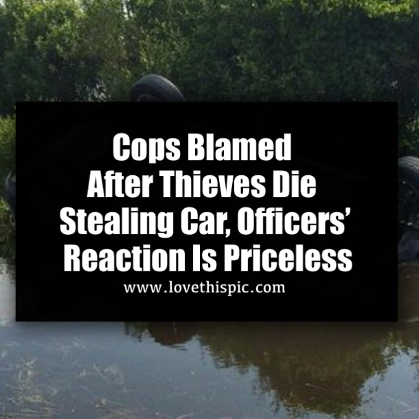 Cops Blamed After Thieves Die Stealing Car, Officers’ Reaction Is Priceless