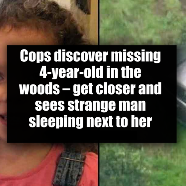 Cops discover missing 4-year-old in the woods – get closer and sees strange man sleeping next to her