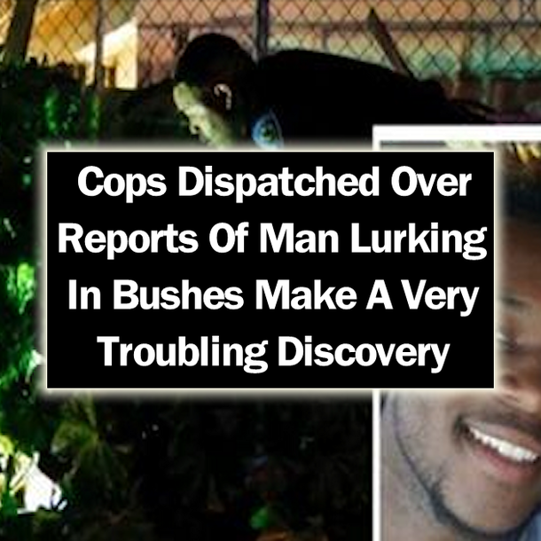 Cops Dispatched Over Reports Of Man Lurking In Bushes Make A Very Troubling Discovery