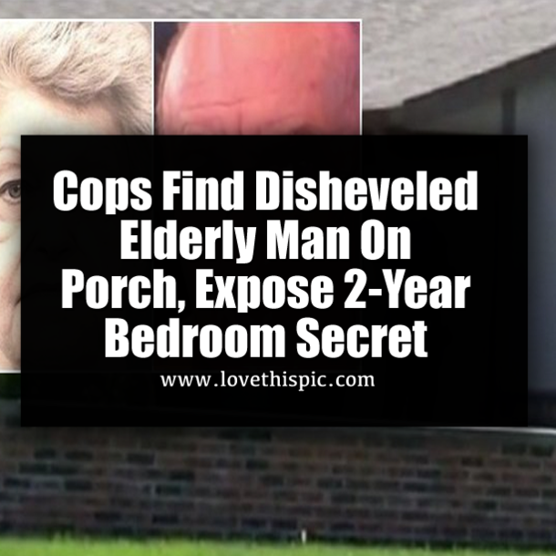Cops Find Disheveled Elderly Man On Porch, Expose 2-Year Bedroom Secret
