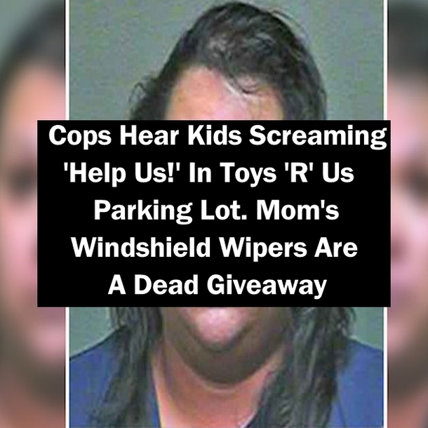 Cops Hear Kids Screaming 'Help Us!' In Toys 'R' Us Parking Lot. Mom's Windshield Wipers Are A Dead Giveaway