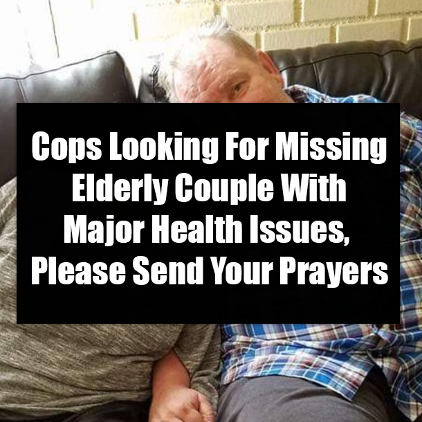 Cops Looking For Missing Elderly Couple With Major Health Issues, Please Send Your Prayers