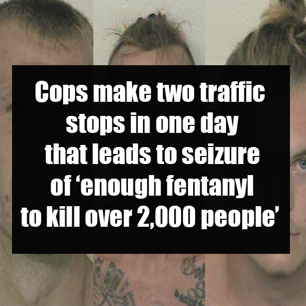 Cops make two traffic stops in one day that leads to seizure of ‘enough fentanyl to kill over 2,000 people’