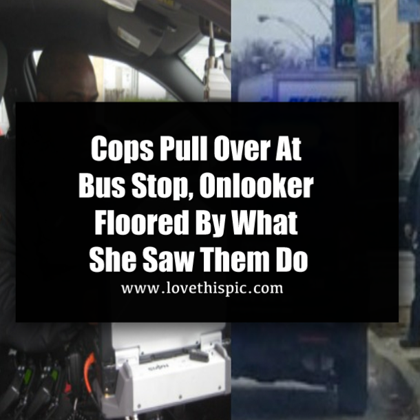 Cops Pull Over At Bus Stop, Onlooker Floored By What She Saw Them Do