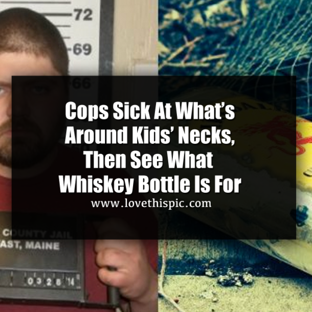 Cops Sick At What’s Around Kids’ Necks, Then See What Whiskey Bottle Is For