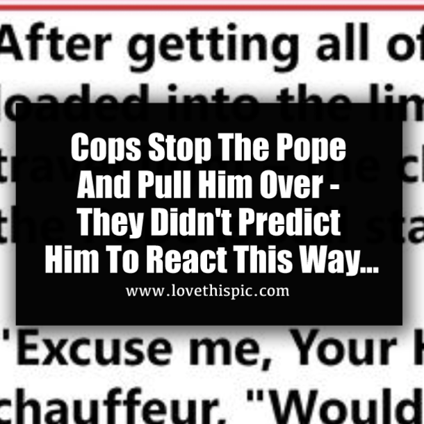 Cops Stop The Pope And Pull Him Over - They Didn't Predict Him To React This Way...