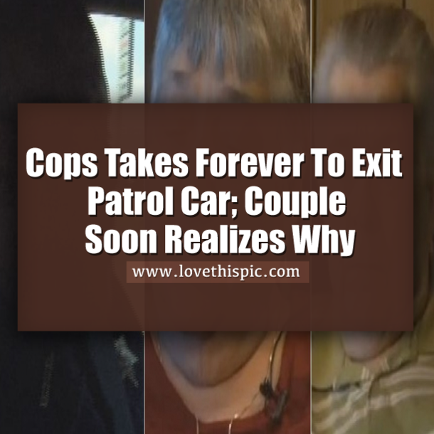 Cops Takes Forever To Exit Patrol Car; Couple Soon Realizes Why