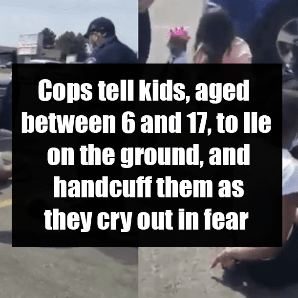 Cops tell kids, aged between 6 and 17, to lie on the ground, and handcuff them as they cry out in fear