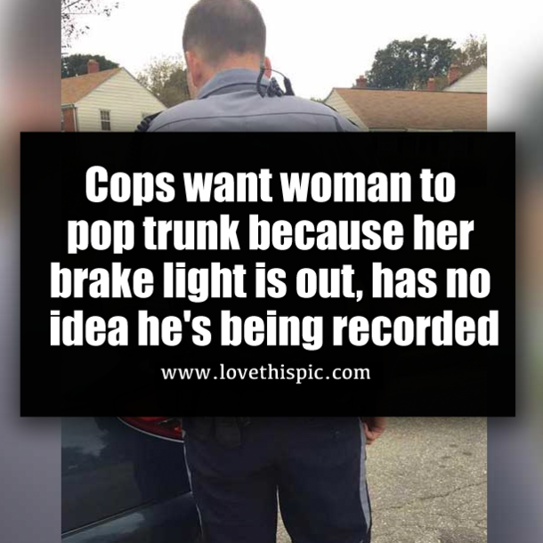 Cops want woman to pop trunk because her brake light is out, has no idea he's being recorded