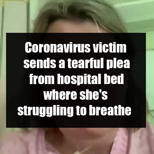 Coronavirus victim sends a tearful plea from hospital bed where she's struggling to breathe