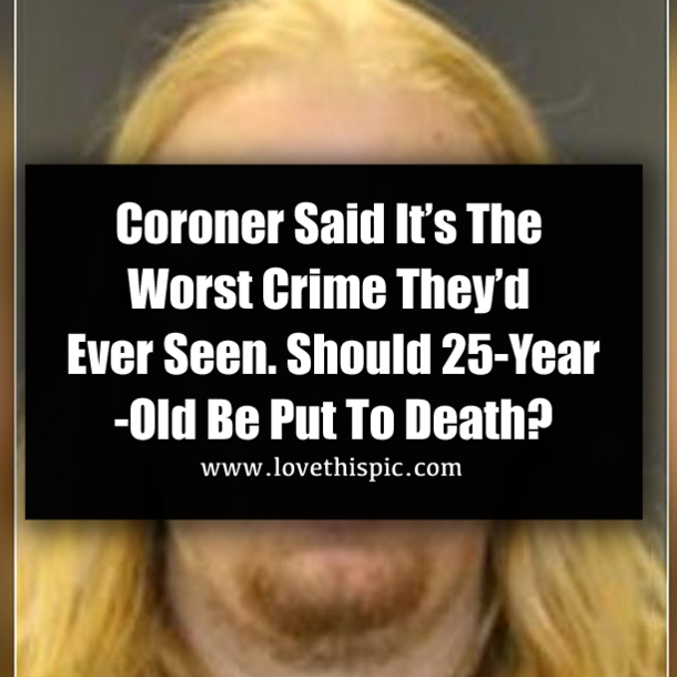 Coroner Said It’s The Worst Crime They’d Ever Seen. Should 25-Year-Old Be Put To Death?
