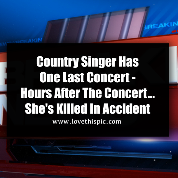 Country Singer Has One Last Concert - Hours After The Concert...She's Killed In Accident