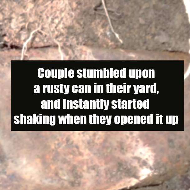 Couple stumbled upon a rusty can in their yard, and instantly started shaking when they opened it up