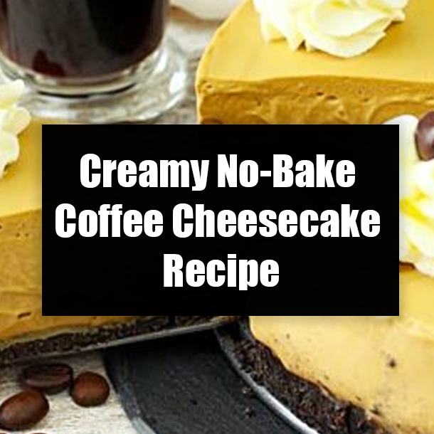 Creamy No-Bake Coffee Cheesecake Recipe