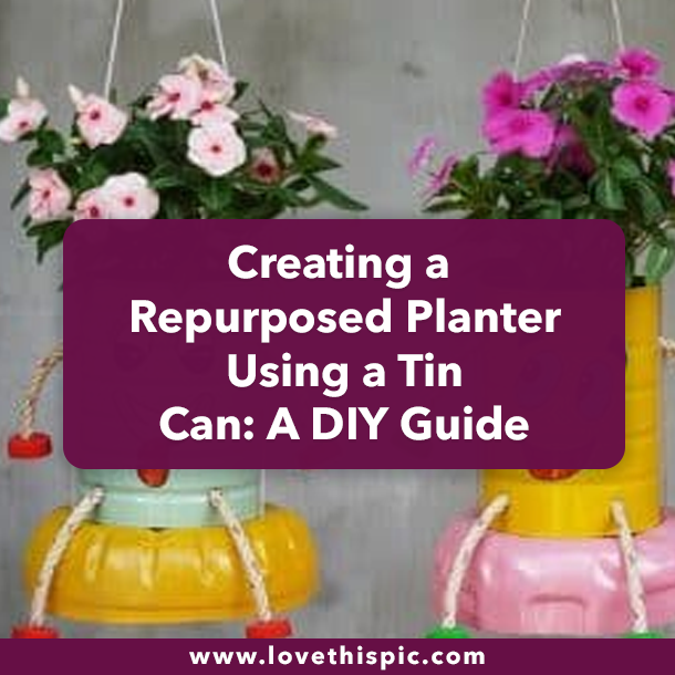 Creating a Repurposed Planter Using a Tin Can: A DIY Guide