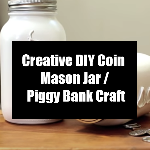 Creative DIY Coin Mason Jar / Piggy Bank Craft