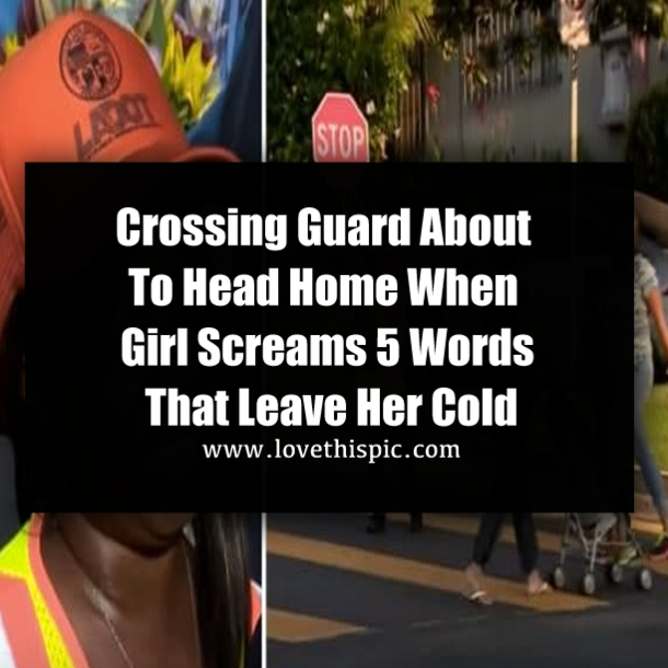 Crossing Guard About To Head Home When Girl Screams 5 Words That Leave Her Cold