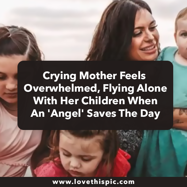 Crying Mother Feels Overwhelmed, Flying Alone With Her Children When An 'Angel' Saves The Day