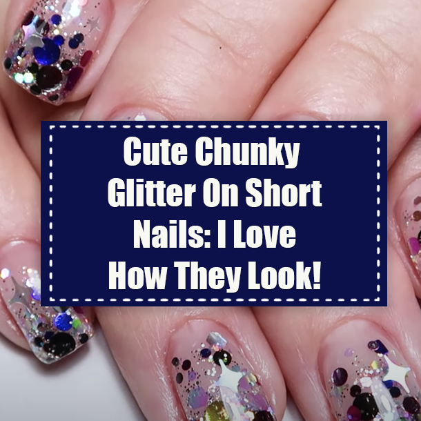 Cute Chunky Glitter On Short Nails: I Love How They Look!