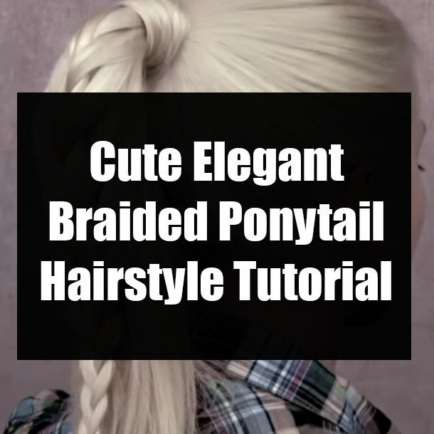 Cute Elegant Braided Ponytail Hairstyle Tutorial