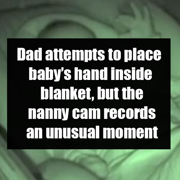 Dad attempts to place baby’s hand inside blanket, but the nanny cam records an unusual moment