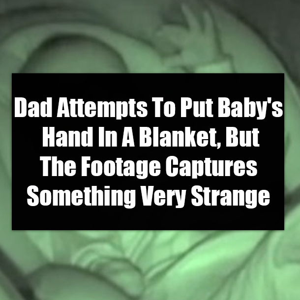 Dad Attempts To Put Baby's Hand In A Blanket, But The Footage Captures Something Very Strange