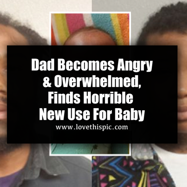 Dad Becomes Angry & Overwhelmed, Finds Horrible New Use For Baby