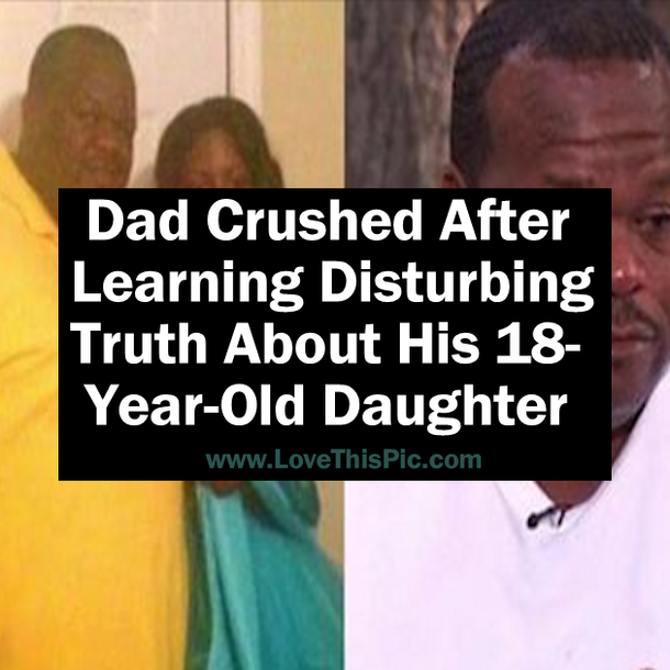 Dad Crushed After Learning Disturbing Truth About His 18-Year-Old Daughter