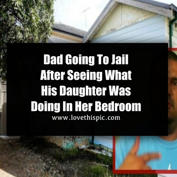 Dad Going To Jail After Seeing What His Daughter Was Doing In Her Bedroom