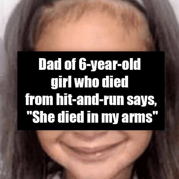 Dad of 6-year-old girl who died from hit-and-run says, "She died in my arms"