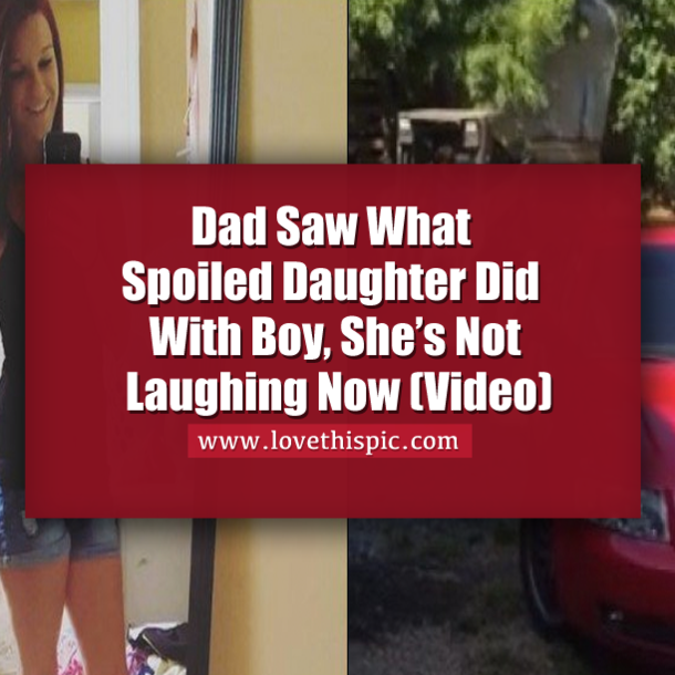 Dad Saw What Spoiled Daughter Did With Boy, She’s Not Laughing Now