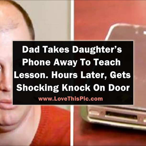 Dad Takes Daughter’s Phone To Teach Her A Lesson. Hours Later, He Gets A Shocking Knock On Door