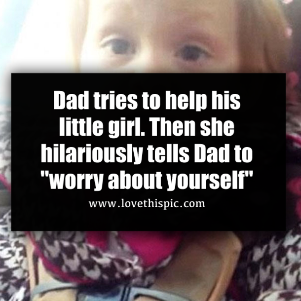 Dad tries to help his little girl. Then she hilariously tells Dad to "worry about yourself"