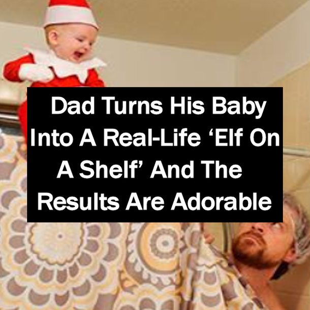 Dad Turns His Baby Into A Real-Life ‘Elf On A Shelf’ And The Results Are Adorable