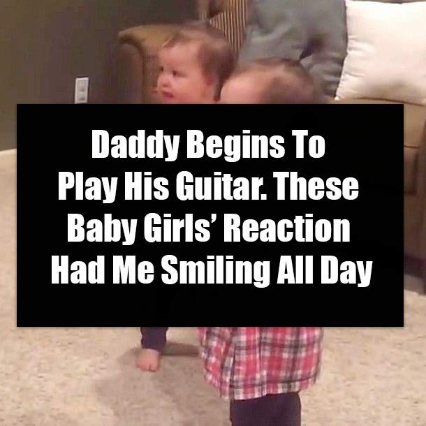 Daddy Begins To Play His Guitar. These Baby Girls’ Reaction Had Me Smiling All Day