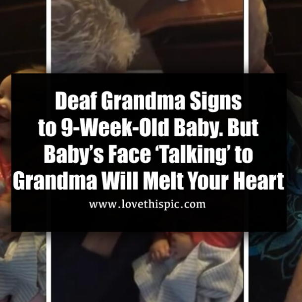 Deaf Grandma Signs to 9-Week-Old Baby. But Baby’s Face ‘Talking’ to Grandma Will Melt Your Heart