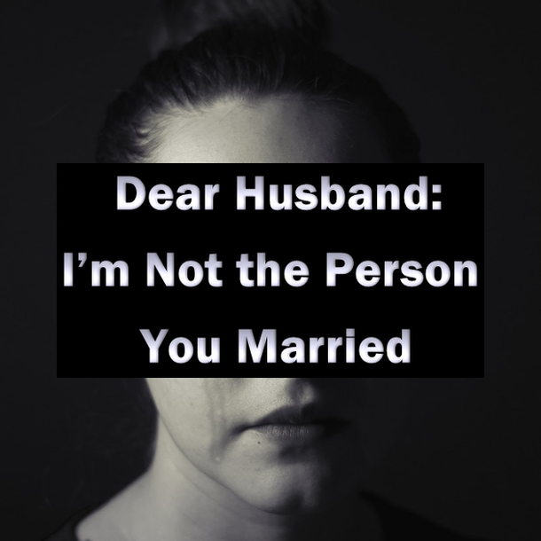 Dear Husband: I’m Not the Person You Married
