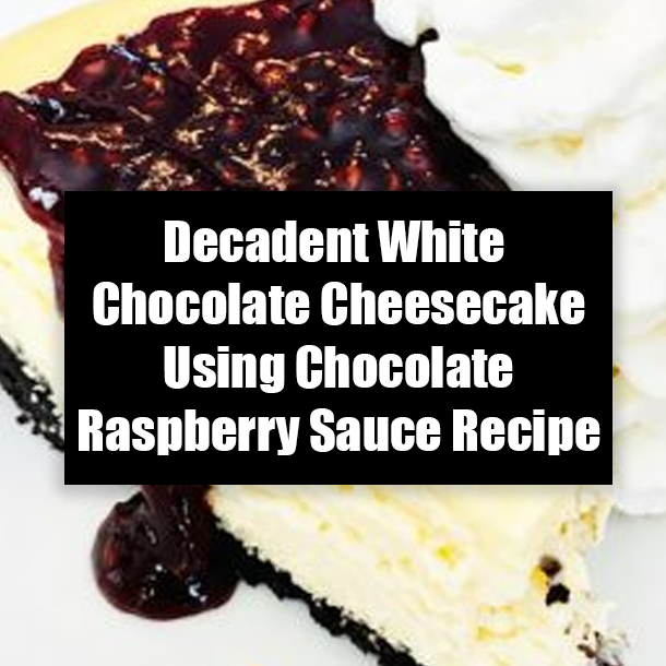 Decadent White Chocolate Cheesecake Using Chocolate Raspberry Sauce Recipe
