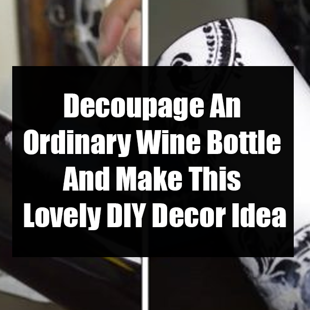 Decoupage An Ordinary Wine Bottle And Make This Lovely DIY Decor Idea