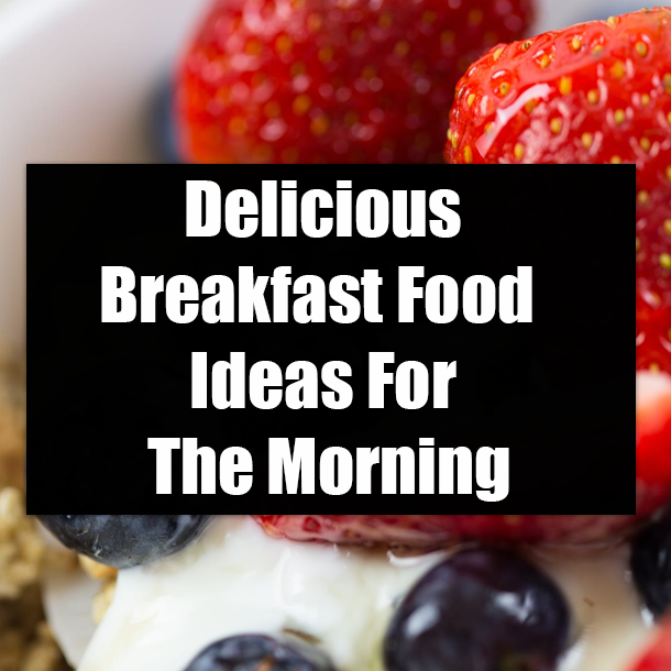 Delicious Breakfast Food Ideas For The Morning