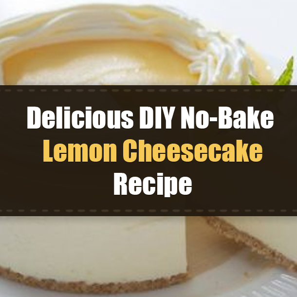 Delicious DIY No-Bake Lemon Cheesecake Recipe