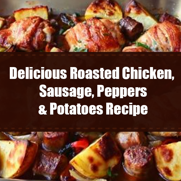 Delicious Roasted Chicken, Sausage, Peppers & Potatoes Recipe