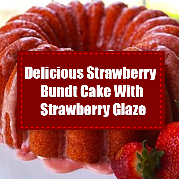 Delicious Strawberry Bundt Cake With Strawberry Glaze