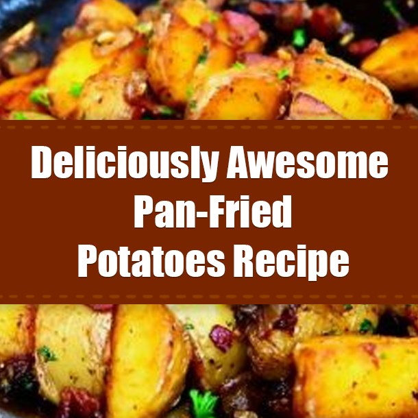 Deliciously Awesome Pan-Fried Potatoes Recipe