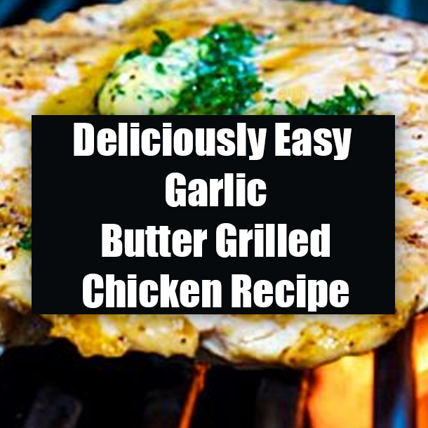 Deliciously Easy Garlic Butter Grilled Chicken Recipe
